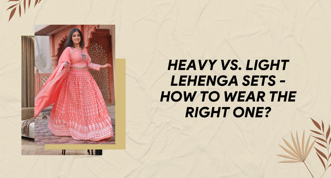 Heavy vs light lehenga sets - How to wear the right one